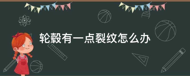 轮毂有一点裂纹怎么办 轮毂有裂痕怎么办