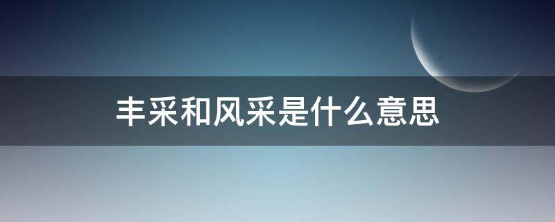 丰采和风采是什么意思（丰采和风采是什么意思）