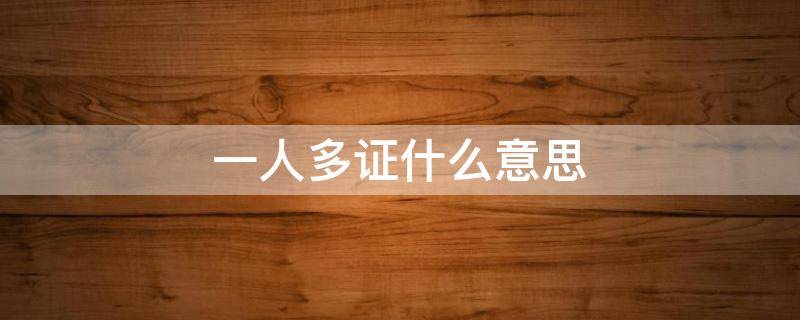 一人多证什么意思 一人多证指的是什么证