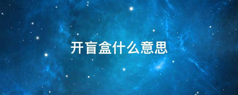 开盲盒什么意思（开盲盒的深层含义）