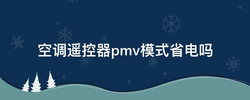 空调遥控器pmv模式省电吗（空调遥控器pmv有什么用）