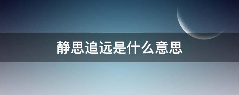 静思追远是什么意思 静思远虑