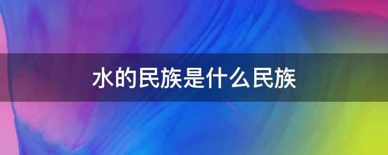 水的民族是什么民族 与水有关的民族