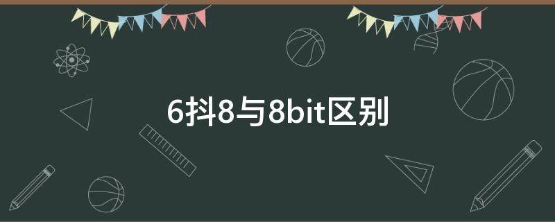 6抖8与8bit区别 8bit和6抖8的区别