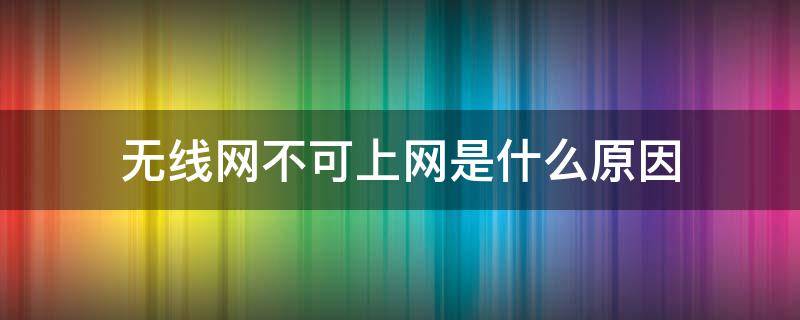 无线网不可上网是什么原因（不可上网的wifi怎么解决）