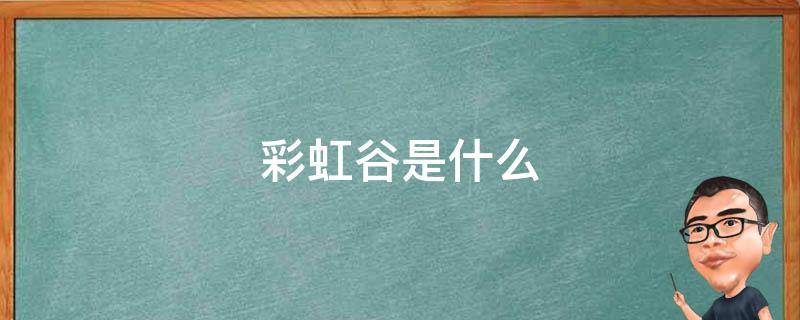 彩虹谷是什么（彩虹谷是什么地方的景点）