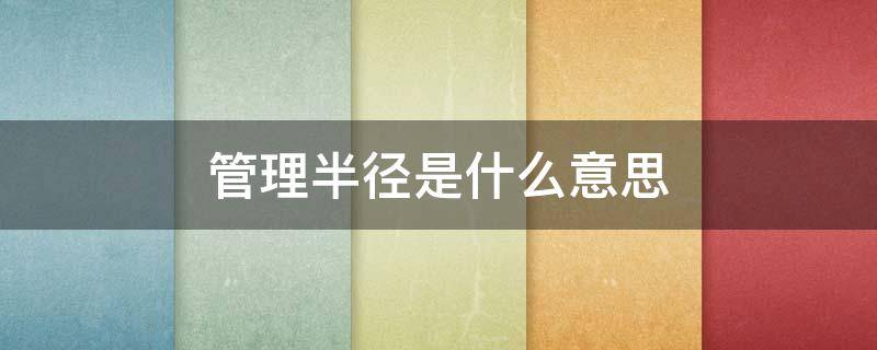 管理半径是什么意思 管理半径是什么意思啊