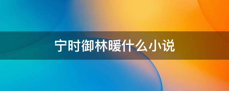 宁时御林暖什么小说 宁时御林暖是哪部小说的人物