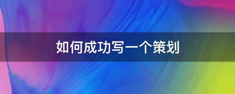 如何成功写一个策划 如何成功写一个策划案例