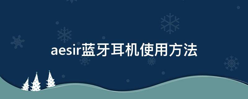 aesir蓝牙耳机使用方法 aesir蓝牙耳机使用说明