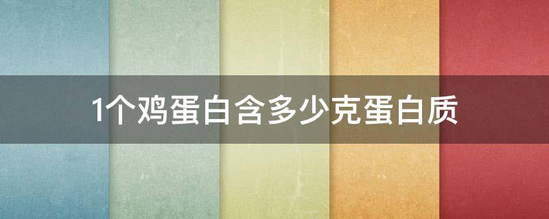 1个鸡蛋白含多少克蛋白质 1个鸡蛋蛋白质含量是多少
