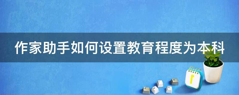 作家助手如何设置教育程度为本科（作家助手怎么进入作家专区）