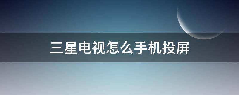 三星电视怎么手机投屏 三星电视投屏功能在哪里打开