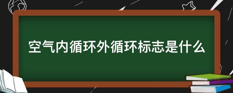 空气内循环外循环标志是什么（空气内循环和外循环标志的区别）