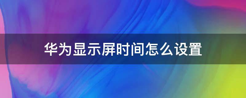 华为显示屏时间怎么设置（华为显示屏怎么设置高低）