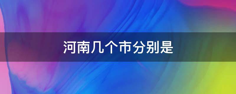 河南几个市分别是（河南几个市区都是什么市）