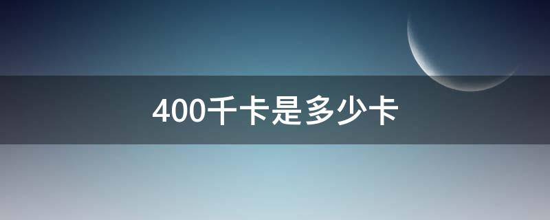 400千卡是多少卡 400千卡是什么概念