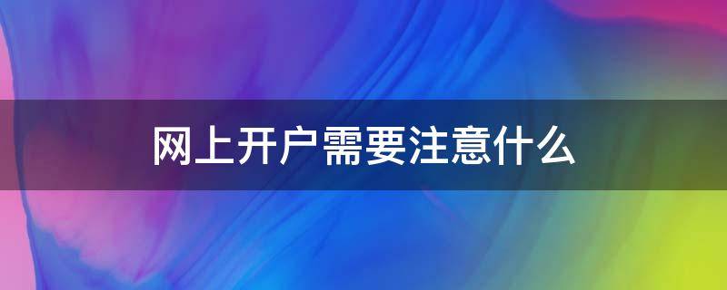 网上开户需要注意什么 网上开户需要手续费吗