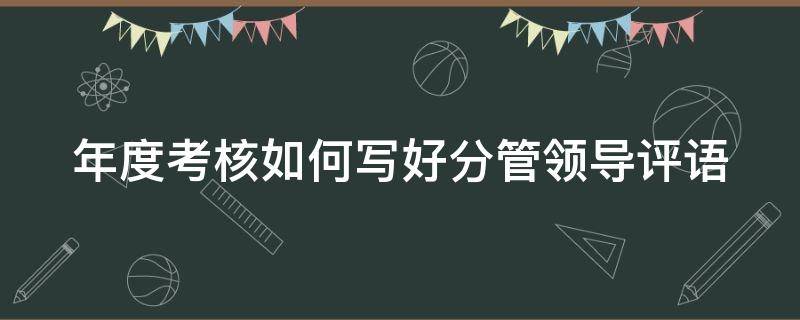 年度考核如何写好分管领导评语 年度考核表分管领导评语