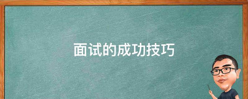 面试的成功技巧（面试的成功技巧有哪些）