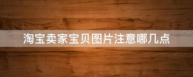 淘宝卖家宝贝图片注意哪几点 淘宝宝贝图片有什么要求