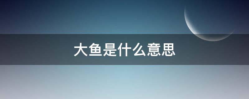 大鱼是什么意思（放长线钓大鱼是什么意思）