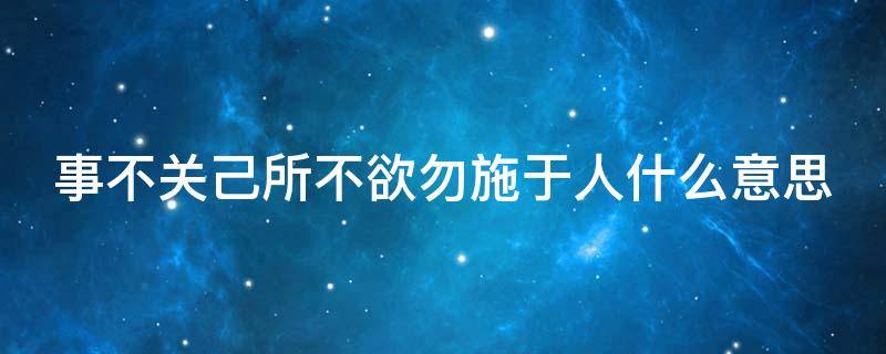 事不关己所不欲勿施于人什么意思 事不关己下一句是什么
