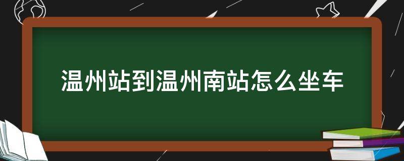温州站到温州南站怎么坐车 温州站到温州南站坐几路公交车