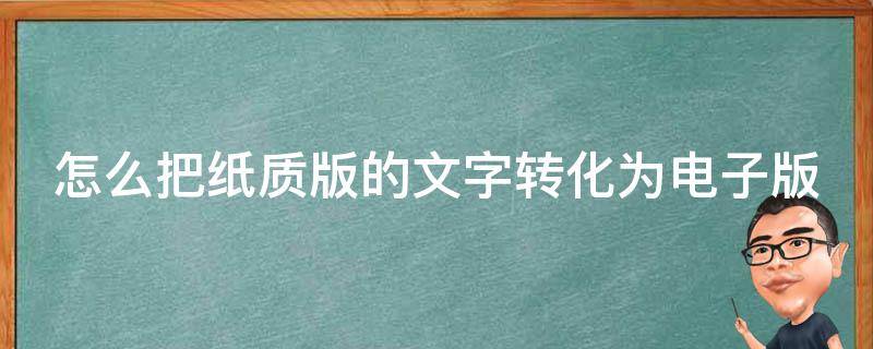 怎么把纸质版的文字转化为电子版 怎么能把纸质版的文字转换为电子版