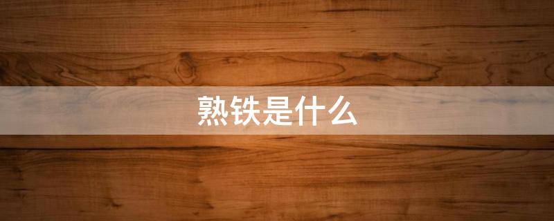 熟铁是什么（熟铁是什么合金）