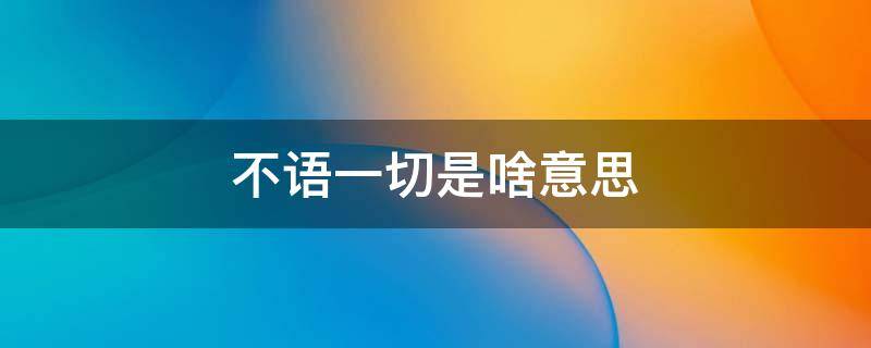 不语一切是啥意思 不语的意思