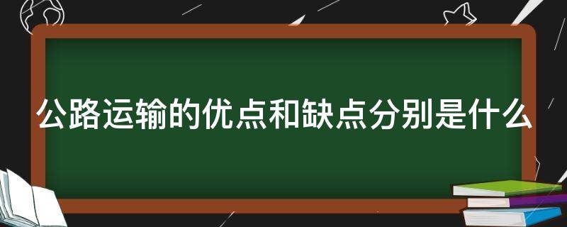 公路运输的优点和缺点分别是什么（公路运输的优点和缺点分别是什么意思）