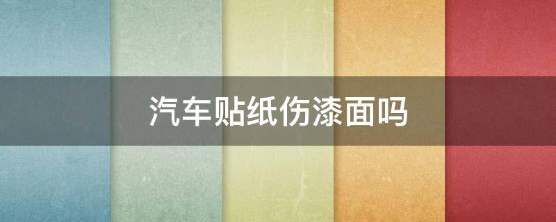 汽车贴纸伤漆面吗（汽车贴纸伤漆面吗有毒吗）