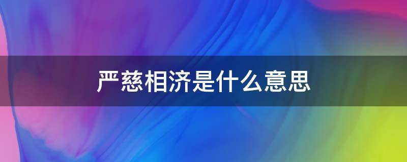 严慈相济是什么意思（严慈相济是啥意思）