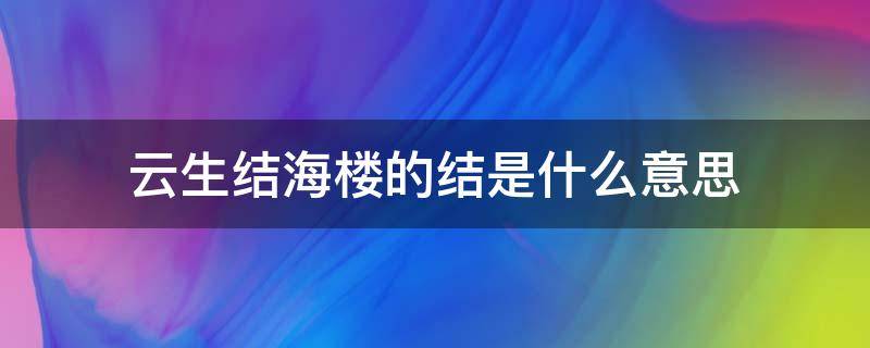 云生结海楼的结是什么意思 云生结海楼前面一句