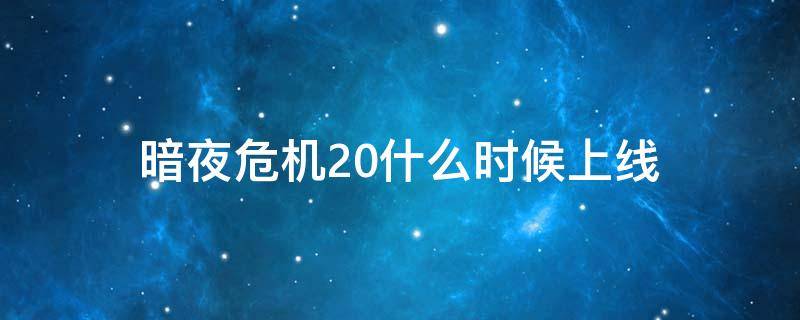 暗夜危机20什么时候上线 暗夜危机2.0什么时候上线?