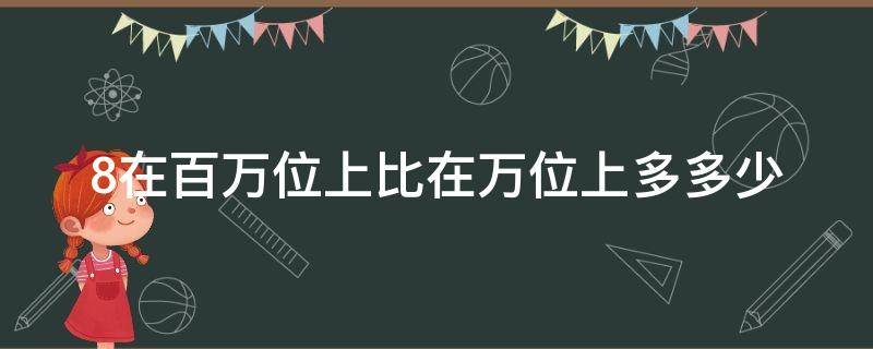 8在百万位上比在万位上多多少 8在百万位上表示什么