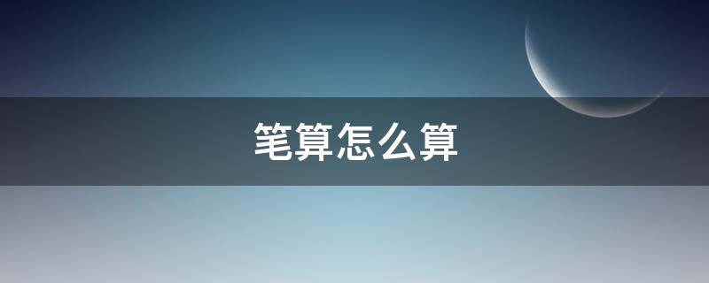 笔算怎么算 小学二年级数学笔算怎么算