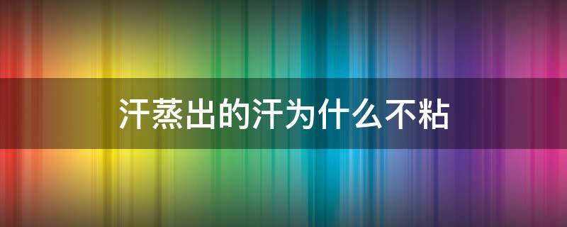 汗蒸出的汗为什么不粘 汗蒸的汗液为什么不粘