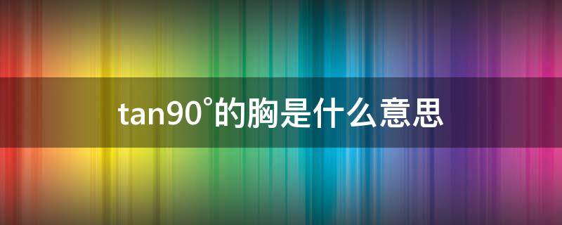 tan90°的胸是什么意思 胸的标准是多少