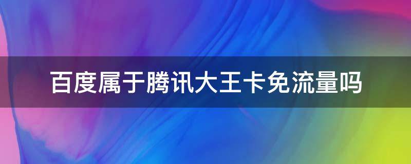 百度属于腾讯大王卡免流量吗 百度算不算腾讯大王卡
