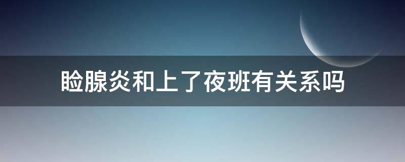 睑腺炎和上了夜班有关系吗 睑腺炎还能上夜班吗