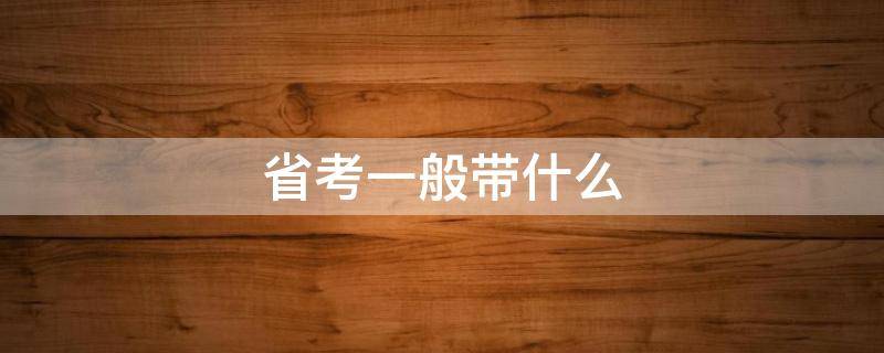 省考一般带什么（省考一般带什么文具）