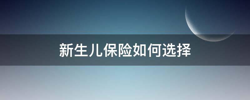 新生儿保险如何选择 新生儿保险如何选择档次
