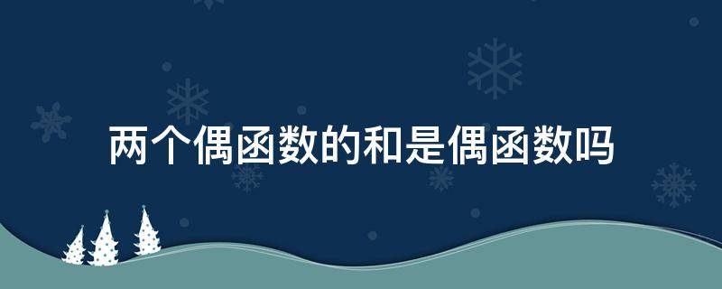 两个偶函数的和是偶函数吗 高中数学奇偶函数总结