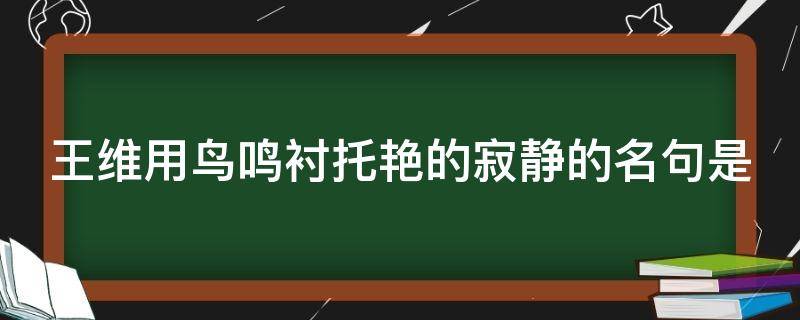 王维用鸟鸣衬托艳的寂静的名句是 王维关于鸟鸣的诗句