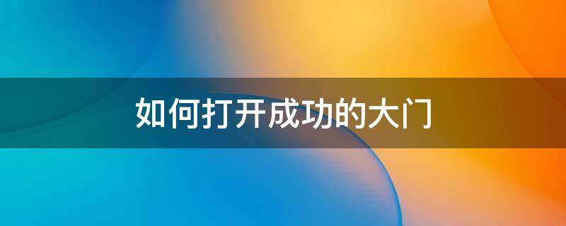 如何打开成功的大门 打开成功大门的钥匙