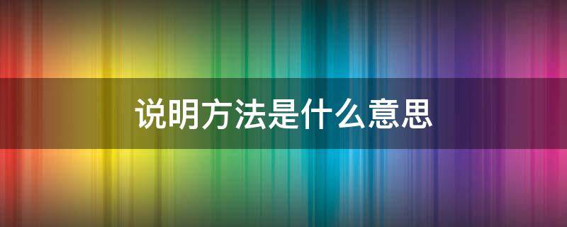 说明方法是什么意思 说明方法是什么意思有哪些