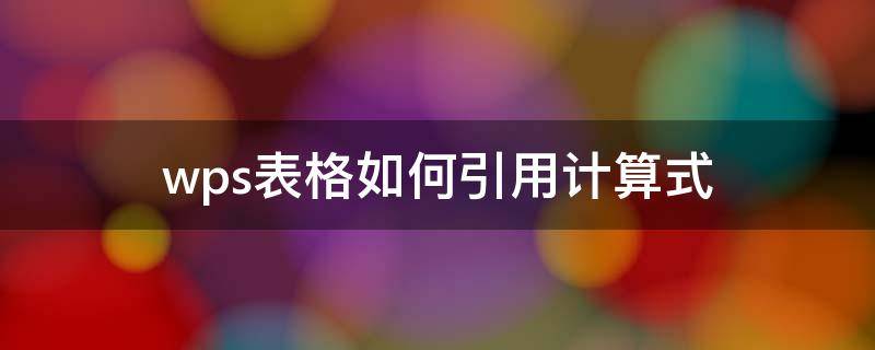 wps表格如何引用计算式（wps表格如何引用计算式内容）