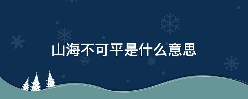 山海不可平是什么意思（所爱隔山海,山海不可平是什么意思）